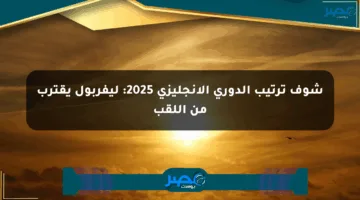 شوف ترتيب الدوري الإنجليزي 2025: ليفربول يقترب من اللقب